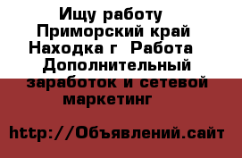 Ищу работу - Приморский край, Находка г. Работа » Дополнительный заработок и сетевой маркетинг   